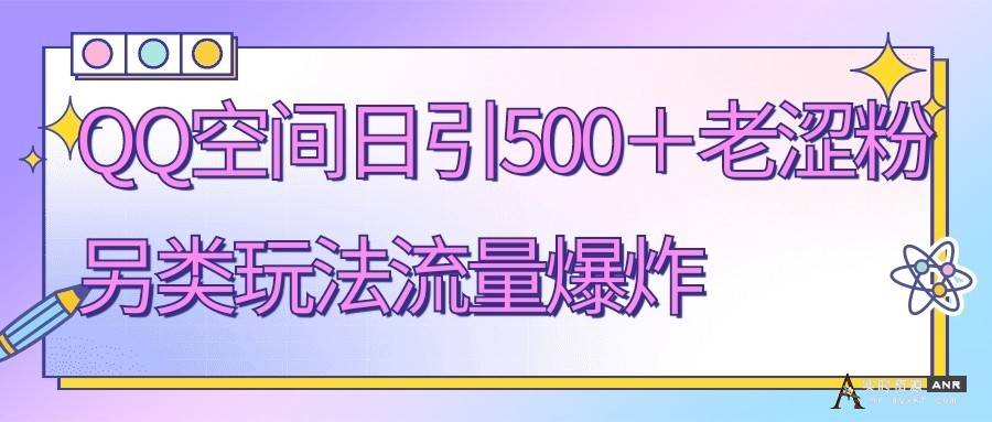 QQ空间日引500+老涩粉，另类玩法流量爆炸 网络资源 图1张